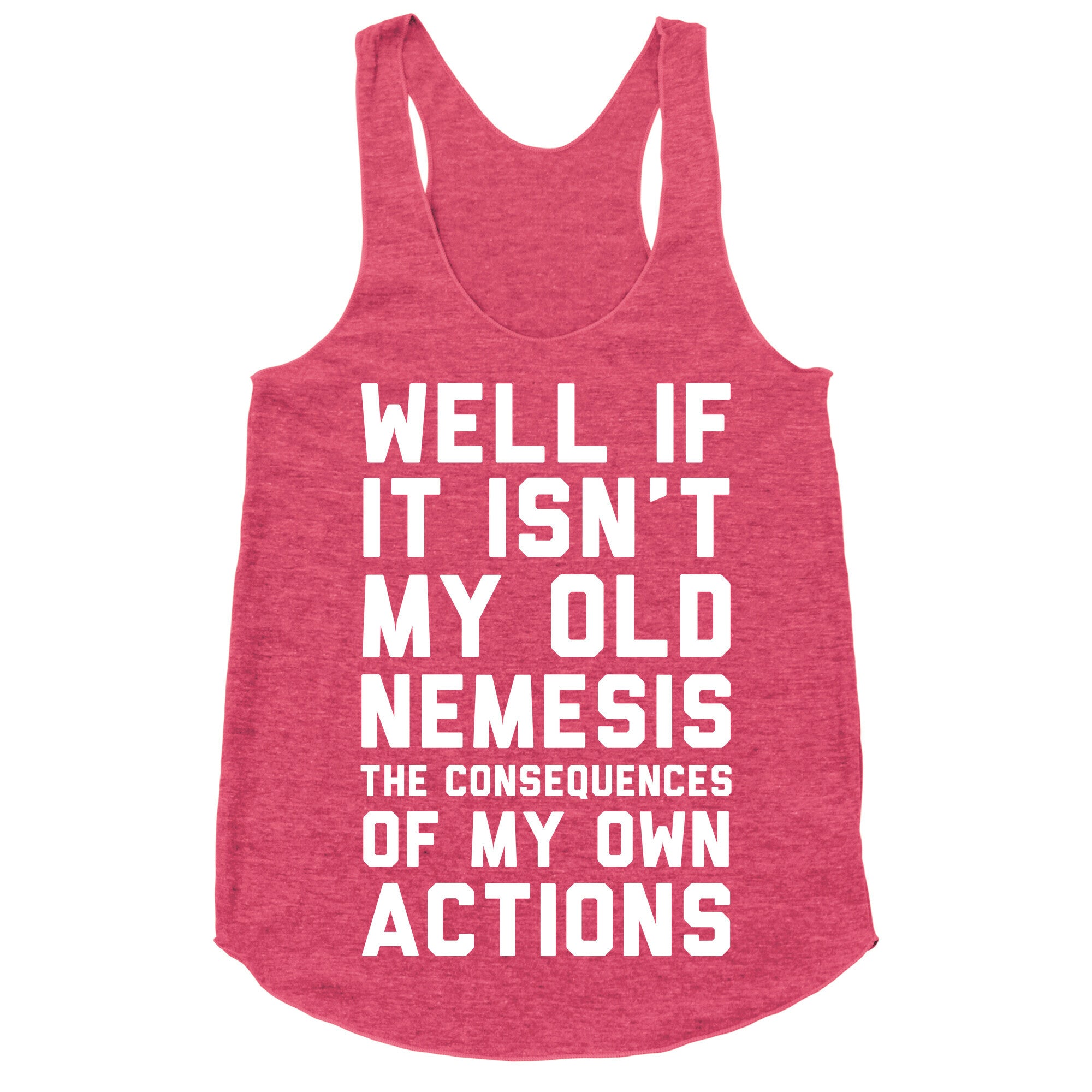Well If It Isn't My Old Nemesis The Consequences of my Own Actions  Racerback Tank